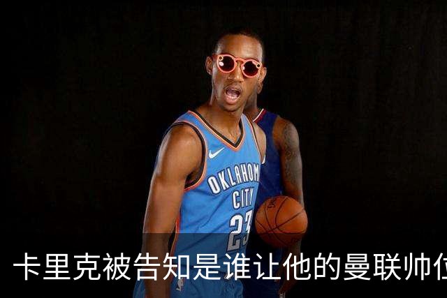 卡里克被告知是谁让他的曼联帅位岌岌可危，球员们则免于担责